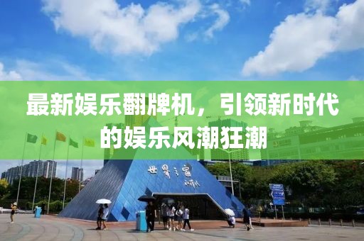 最新娱乐翻牌机，引领新时代的娱乐风潮狂潮