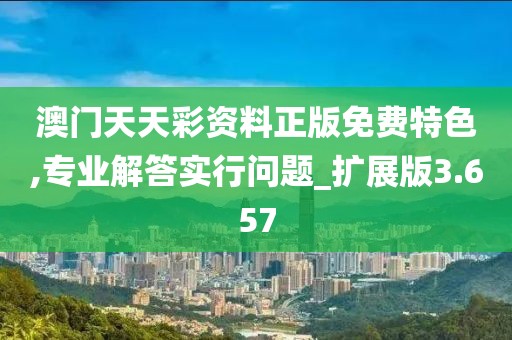 澳门天天彩资料正版免费特色,专业解答实行问题_扩展版3.657