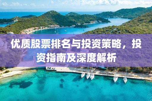 优质股票排名与投资策略，投资指南及深度解析