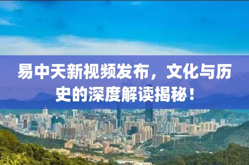 易中天新视频发布，文化与历史的深度解读揭秘！