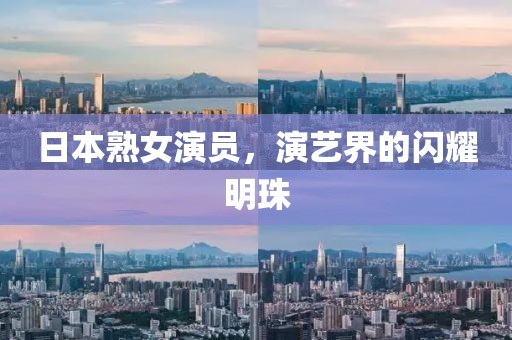 日本熟女演员，演艺界的闪耀明珠