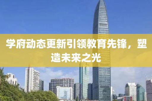 学府动态更新引领教育先锋，塑造未来之光