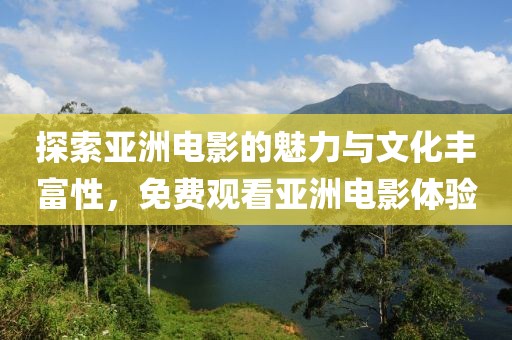 探索亚洲电影的魅力与文化丰富性，免费观看亚洲电影体验
