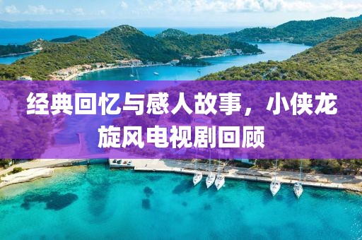经典回忆与感人故事，小侠龙旋风电视剧回顾