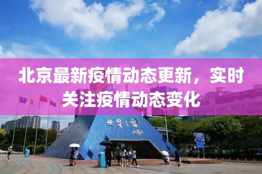 北京最新疫情动态更新，实时关注疫情动态变化