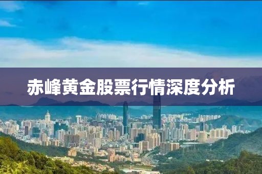 赤峰黄金股票行情深度分析