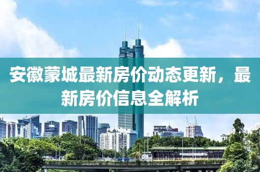 安徽蒙城最新房价动态更新，最新房价信息全解析