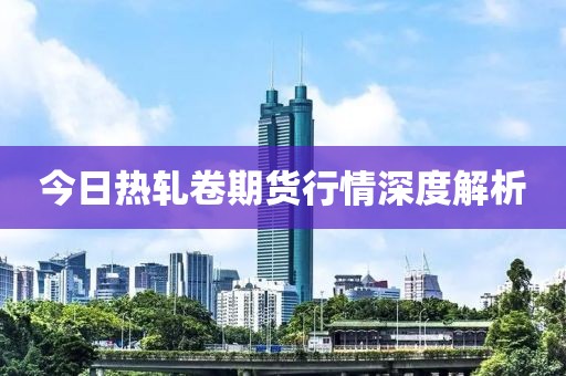 今日热轧卷期货行情深度解析