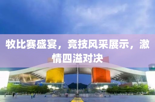牧比赛盛宴，竞技风采展示，激情四溢对决