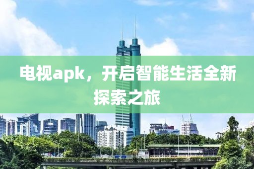 电视apk，开启智能生活全新探索之旅