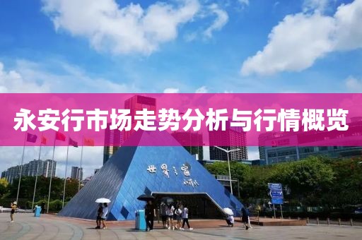 永安行市场走势分析与行情概览