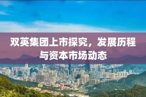 双英集团上市探究，发展历程与资本市场动态