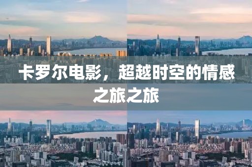 卡罗尔电影，超越时空的情感之旅之旅