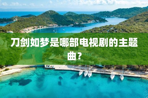 刀剑如梦是哪部电视剧的主题曲？