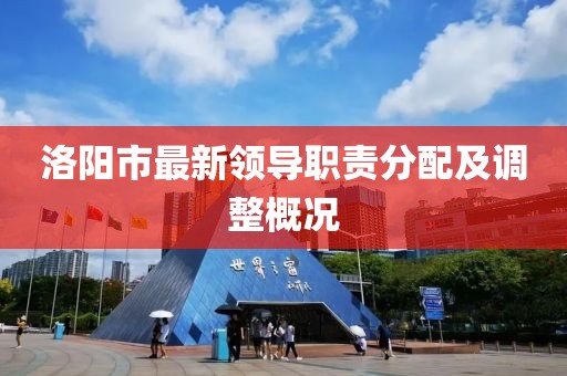 洛阳市最新领导职责分配及调整概况