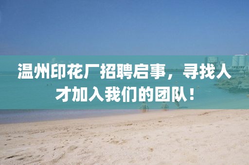 温州印花厂招聘启事，寻找人才加入我们的团队！