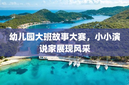 幼儿园大班故事大赛，小小演说家展现风采