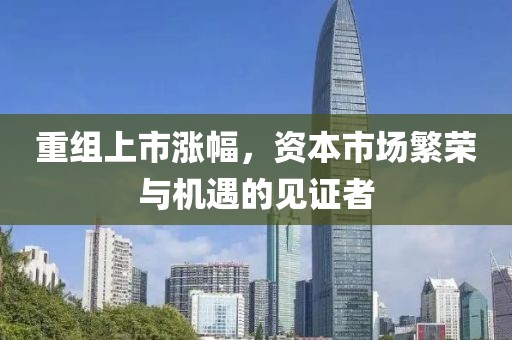 重组上市涨幅，资本市场繁荣与机遇的见证者