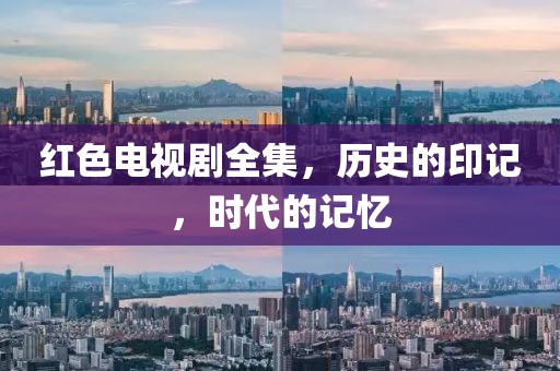 红色电视剧全集，历史的印记，时代的记忆