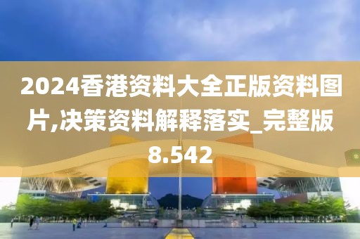 2024香港资料大全正版资料图片,决策资料解释落实_完整版8.542