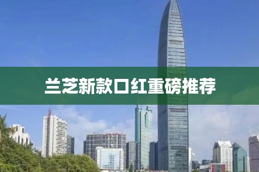 兰芝新款口红重磅推荐