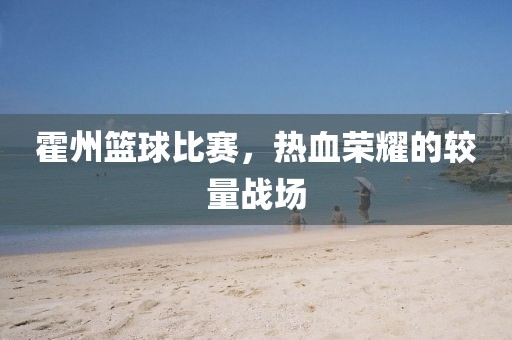 霍州篮球比赛，热血荣耀的较量战场
