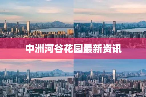 中洲河谷花园最新资讯