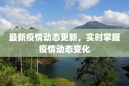 最新疫情动态更新，实时掌握疫情动态变化