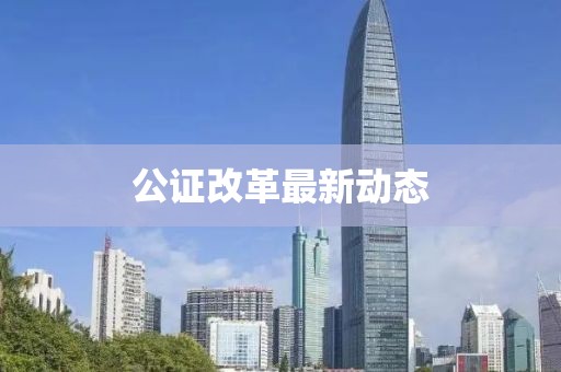 公证改革最新动态