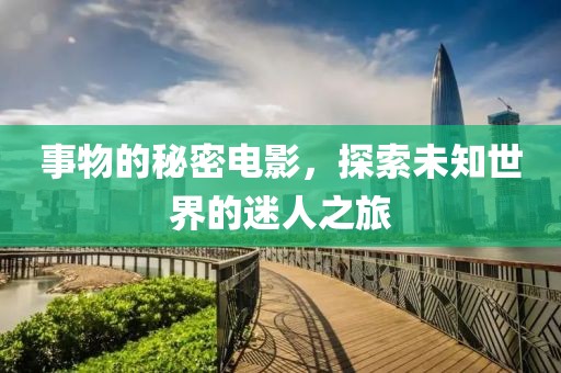 事物的秘密电影，探索未知世界的迷人之旅