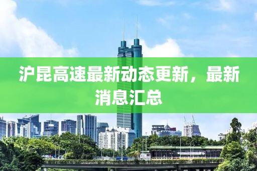 沪昆高速最新动态更新，最新消息汇总