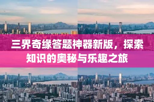 三界奇缘答题神器新版，探索知识的奥秘与乐趣之旅