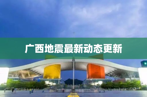 广西地震最新动态更新