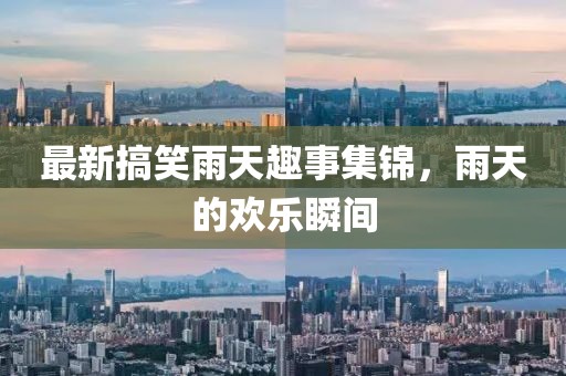 最新搞笑雨天趣事集锦，雨天的欢乐瞬间