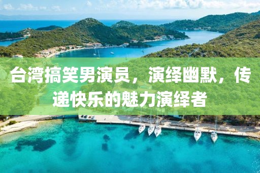 台湾搞笑男演员，演绎幽默，传递快乐的魅力演绎者