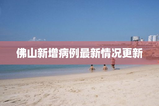 佛山新增病例最新情况更新