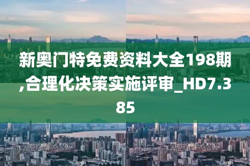 新奥门特免费资料大全198期,合理化决策实施评审_HD7.385