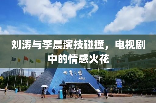 刘涛与李晨演技碰撞，电视剧中的情感火花