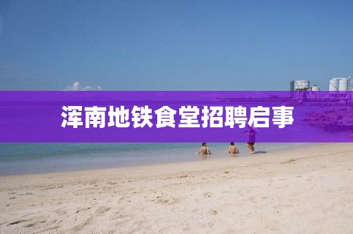 浑南地铁食堂招聘启事