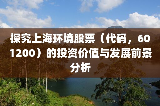 探究上海环境股票（代码，601200）的投资价值与发展前景分析