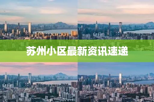 苏州小区最新资讯速递