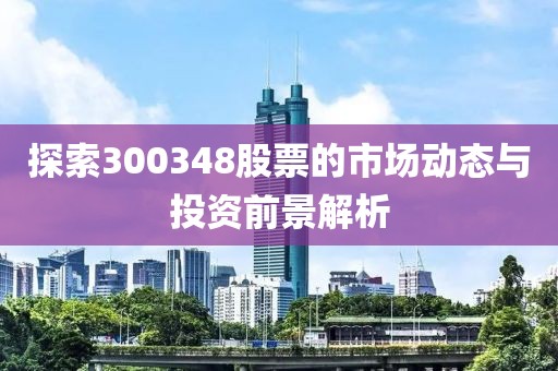 探索300348股票的市场动态与投资前景解析