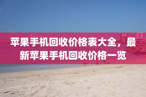 苹果手机回收价格表大全，最新苹果手机回收价格一览