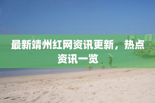 最新靖州红网资讯更新，热点资讯一览