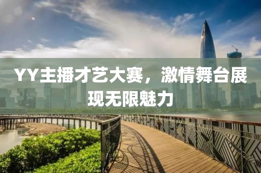 YY主播才艺大赛，激情舞台展现无限魅力