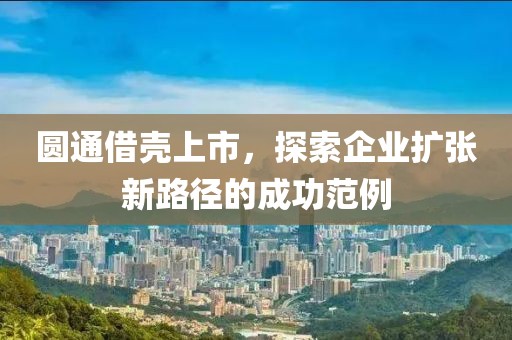 圆通借壳上市，探索企业扩张新路径的成功范例
