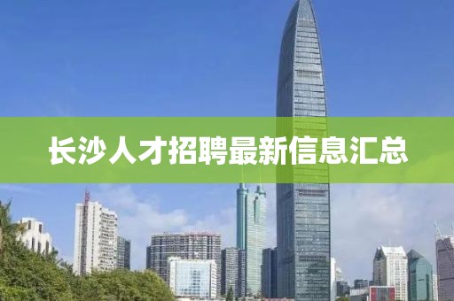 长沙人才招聘最新信息汇总