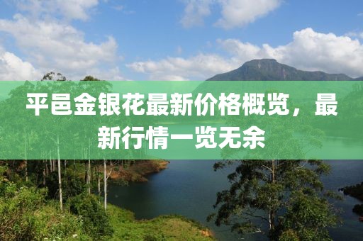平邑金银花最新价格概览，最新行情一览无余