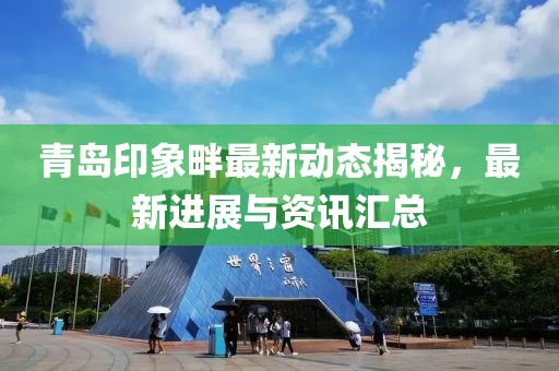 青岛印象畔最新动态揭秘，最新进展与资讯汇总