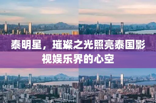 泰明星，璀璨之光照亮泰国影视娱乐界的心空
